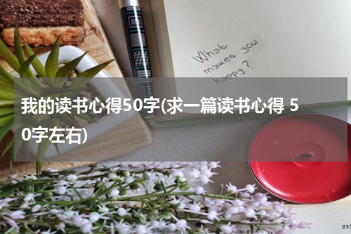 我的读书心得50字(求一篇读书心得 50字左右)