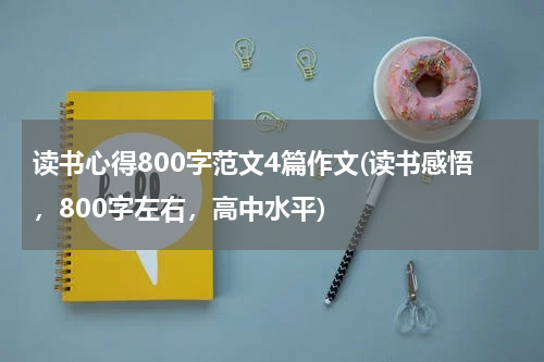 读书心得800字范文4篇作文(读书感悟，800字左右，高中水平)