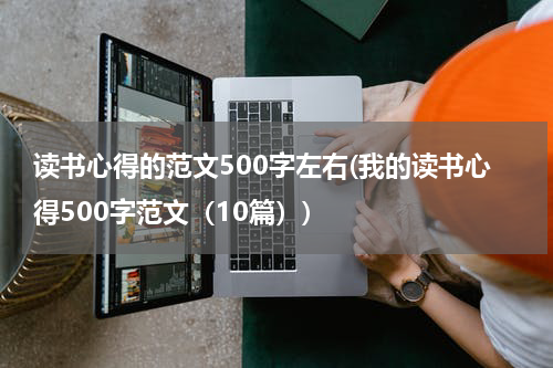 读书心得的范文500字左右(我的读书心得500字范文（10篇）)