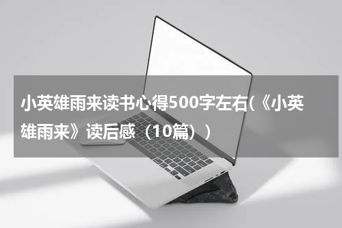 小英雄雨来读书心得500字左右(《小英雄雨来》读后感（10篇）)