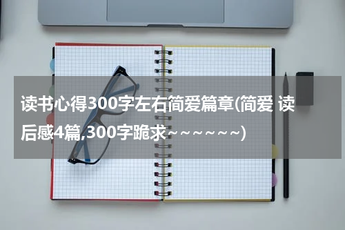 读书心得300字左右简爱篇章(简爱 读后感4篇,300字跪求~~~~~~)