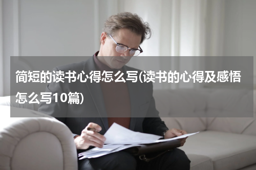 简短的读书心得怎么写(读书的心得及感悟怎么写10篇)