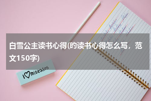 白雪公主读书心得(旳读书心得怎么写，范文150字)