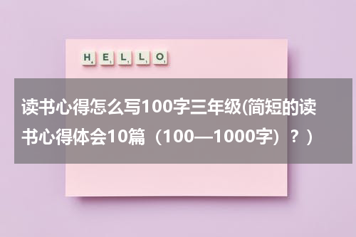 读书心得怎么写100字三年级(简短的读书心得体会10篇（100—1000字）？)
