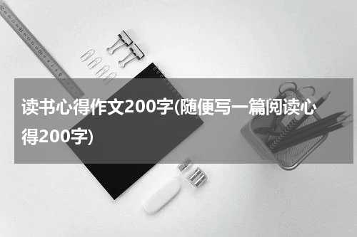 读书心得作文200字(随便写一篇阅读心得200字)