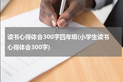 读书心得体会300字四年级(小学生读书心得体会300字)