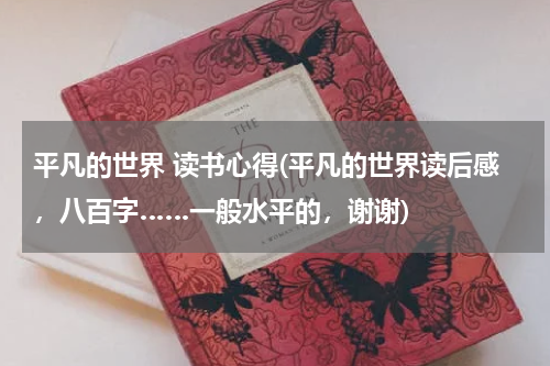平凡的世界 读书心得(平凡的世界读后感，八百字……一般水平的，谢谢)