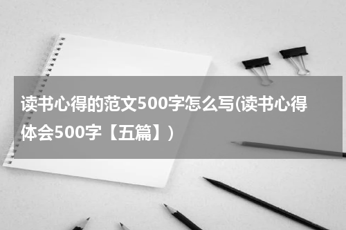 读书心得的范文500字怎么写(读书心得体会500字【五篇】)