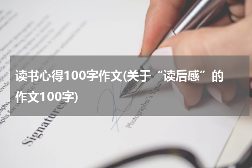 读书心得100字作文(关于“读后感”的作文100字)