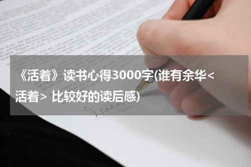 《活着》读书心得3000字(谁有余华<活着> 比较好的读后感)