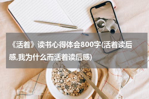 《活着》读书心得体会800字(活着读后感,我为什么而活着读后感)