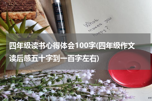 四年级读书心得体会100字(四年级作文读后感五十字到一百字左右)