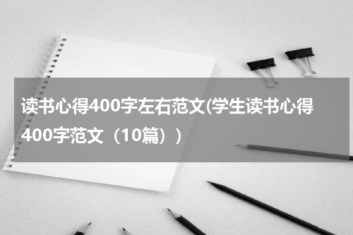读书心得400字左右范文(学生读书心得400字范文（10篇）)