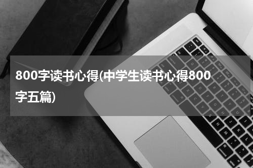 800字读书心得(中学生读书心得800字五篇)