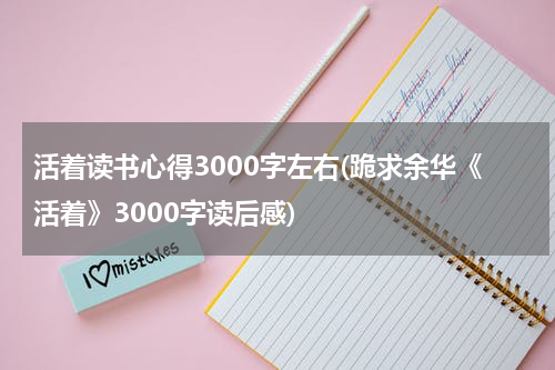 活着读书心得3000字左右(跪求余华《活着》3000字读后感)