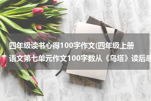 四年级读书心得100字作文(四年级上册语文第七单元作文100字数从《乌塔》读后感)