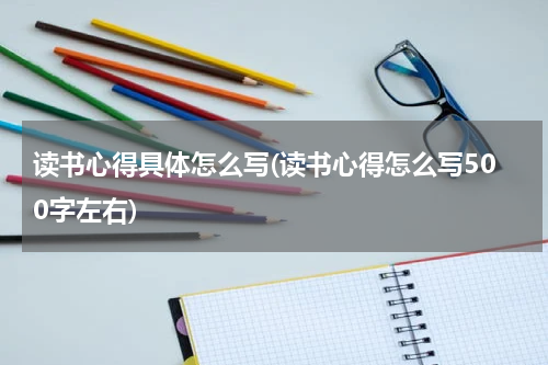 读书心得具体怎么写(读书心得怎么写500字左右)