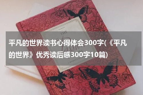 平凡的世界读书心得体会300字(《平凡的世界》优秀读后感300字10篇)