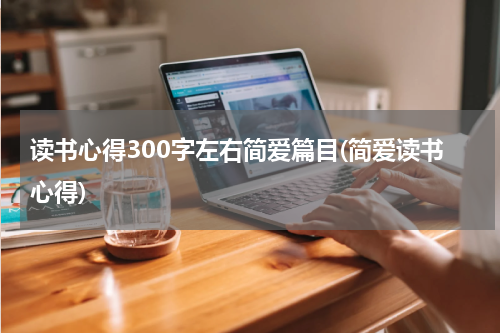 读书心得300字左右简爱篇目(简爱读书心得)