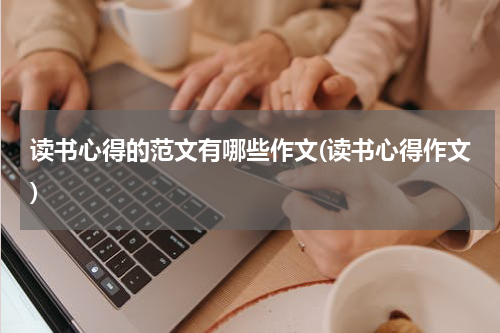 读书心得的范文有哪些作文(读书心得作文)