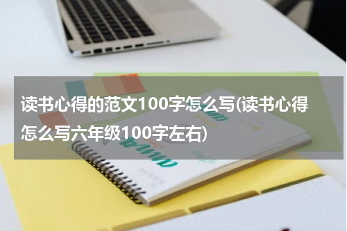 读书心得的范文100字怎么写(读书心得怎么写六年级100字左右)