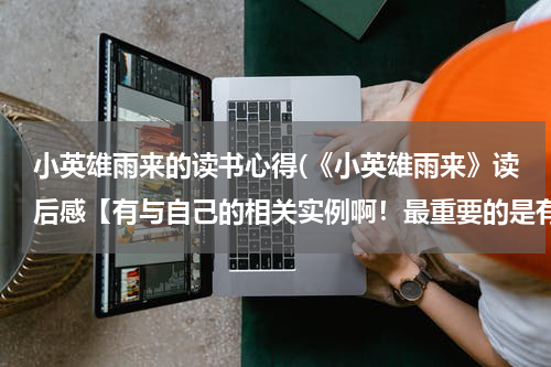 小英雄雨来的读书心得(《小英雄雨来》读后感【有与自己的相关实例啊！最重要的是有自己的感悟！！】)