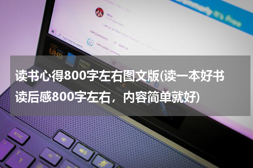 读书心得800字左右图文版(读一本好书读后感800字左右，内容简单就好)