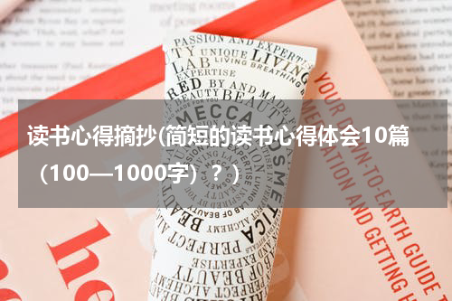 读书心得摘抄(简短的读书心得体会10篇（100—1000字）？)