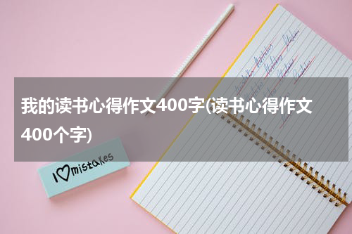 我的读书心得作文400字(读书心得作文400个字)