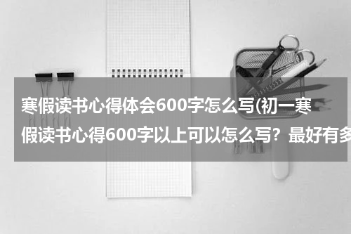 寒假读书心得体会600字怎么写(初一寒假读书心得600字以上可以怎么写？最好有多篇)