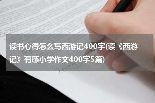 读书心得怎么写西游记400字(读《西游记》有感小学作文400字5篇)