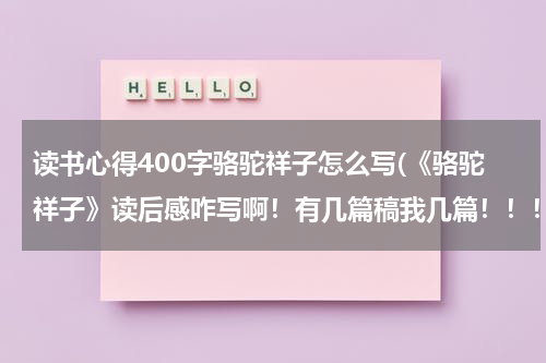 读书心得400字骆驼祥子怎么写(《骆驼祥子》读后感咋写啊！有几篇稿我几篇！！！！)