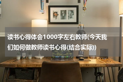 读书心得体会1000字左右教师(今天我们如何做教师读书心得(结合实际))