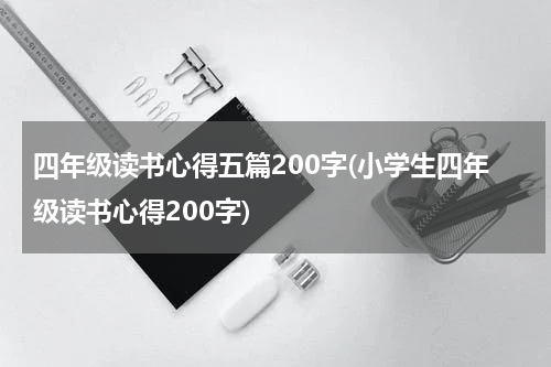 四年级读书心得五篇200字(小学生四年级读书心得200字)