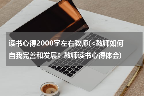 读书心得2000字左右教师(<教师如何自我完善和发展》教师读书心得体会)
