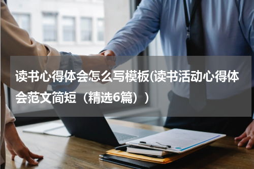 读书心得体会怎么写模板(读书活动心得体会范文简短（精选6篇）)