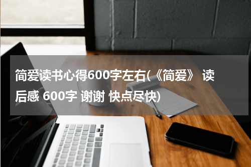 简爱读书心得600字左右(《简爱》 读后感 600字 谢谢 快点尽快)