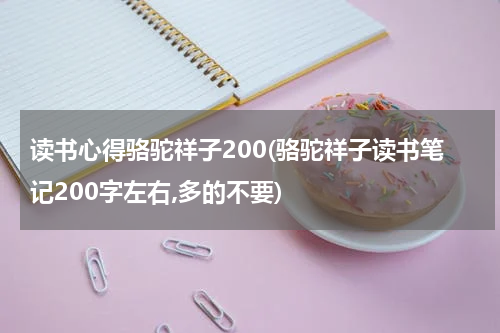 读书心得骆驼祥子200(骆驼祥子读书笔记200字左右,多的不要)