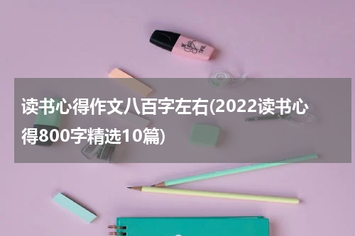 读书心得作文八百字左右(2022读书心得800字精选10篇)