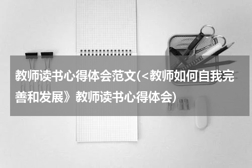教师读书心得体会范文(<教师如何自我完善和发展》教师读书心得体会)