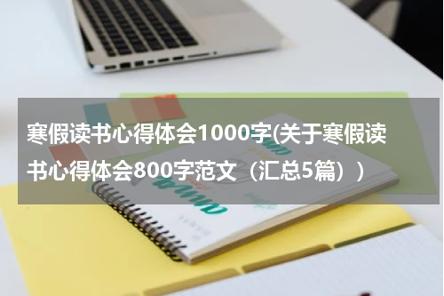 寒假读书心得体会1000字(关于寒假读书心得体会800字范文（汇总5篇）)