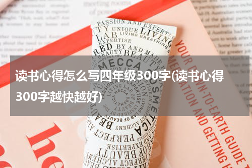 读书心得怎么写四年级300字(读书心得300字越快越好)