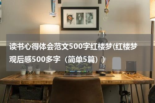 读书心得体会范文500字红楼梦(红楼梦观后感500多字（简单5篇）)