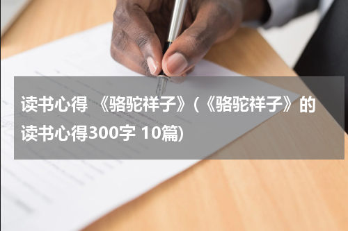 读书心得 《骆驼祥子》(《骆驼祥子》的读书心得300字 10篇)