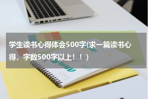 学生读书心得体会500字(求一篇读书心得，字数500字以上！！)