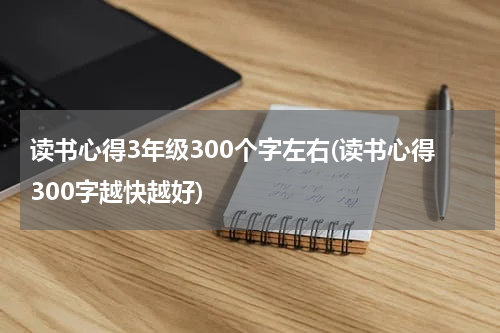 读书心得3年级300个字左右(读书心得300字越快越好)