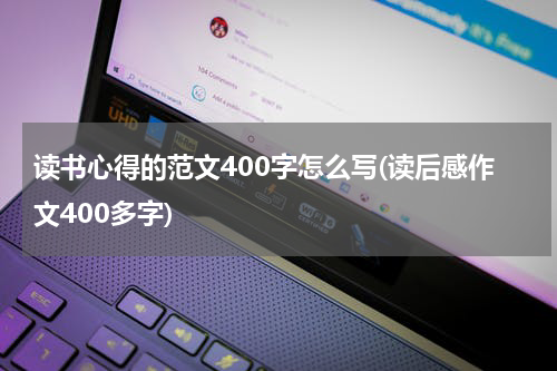 读书心得的范文400字怎么写(读后感作文400多字)
