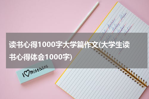 读书心得1000字大学篇作文(大学生读书心得体会1000字)