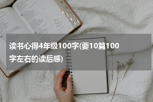 读书心得4年级100字(要10篇100字左右的读后感)