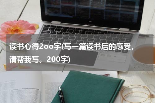 读书心得2oo字(写一篇读书后的感受，请帮我写。200字)
